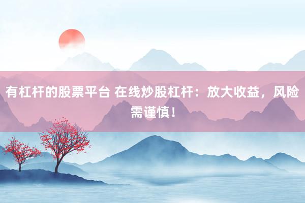 有杠杆的股票平台 在线炒股杠杆：放大收益，风险需谨慎！