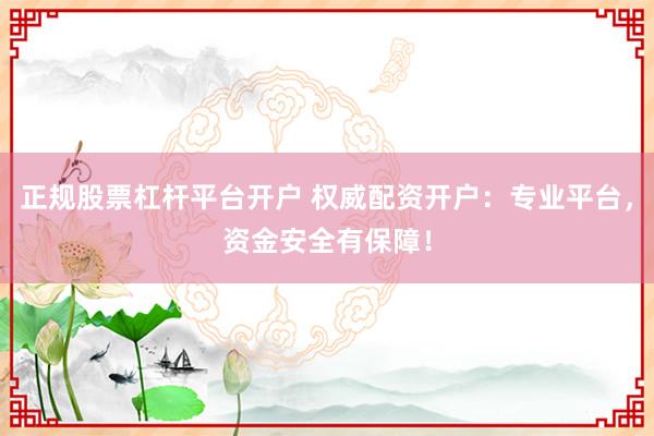 正规股票杠杆平台开户 权威配资开户:专业平台,资金安全有保障!