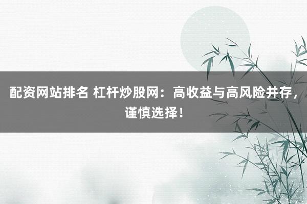配资网站排名 杠杆炒股网：高收益与高风险并存，谨慎选择！