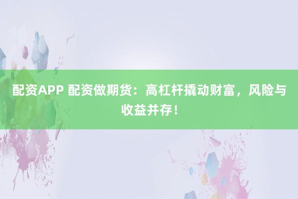 配资APP 配资做期货：高杠杆撬动财富，风险与收益并存！