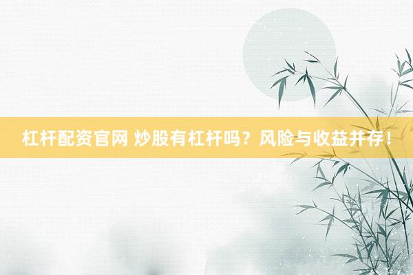 杠杆配资官网 炒股有杠杆吗？风险与收益并存！