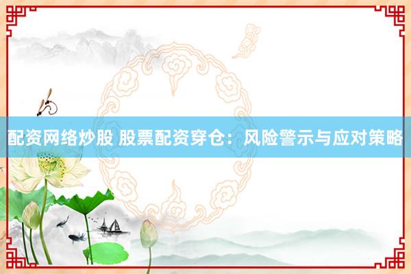 配资网络炒股 股票配资穿仓：风险警示与应对策略