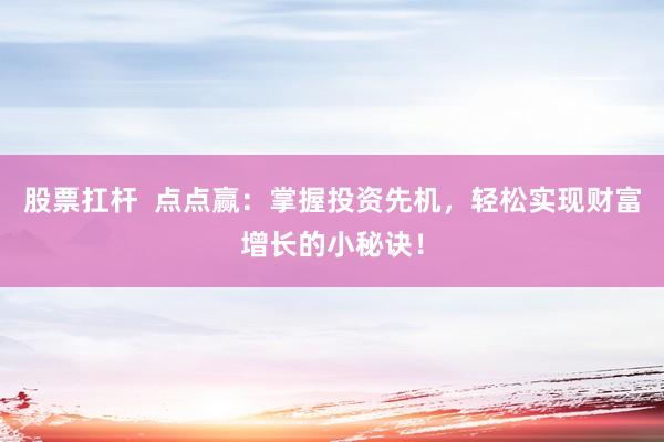 股票扛杆  点点赢：掌握投资先机，轻松实现财富增长的小秘诀！