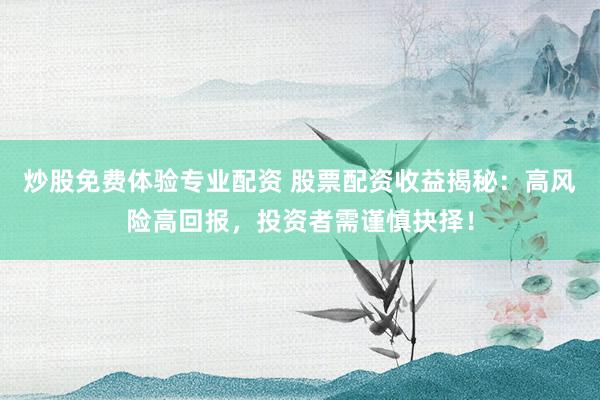 炒股免费体验专业配资 股票配资收益揭秘：高风险高回报，投资者需谨慎抉择！