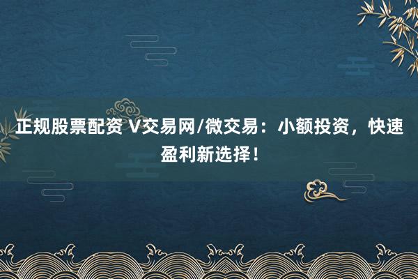 正规股票配资 V交易网/微交易:小额投资,快速盈利新选择!