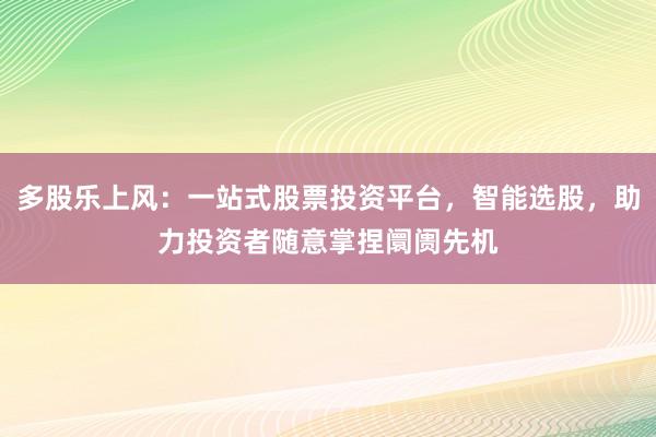 多股乐上风:一站式股票投资平台,智能选股,助力投资者随意掌捏阛阓先机