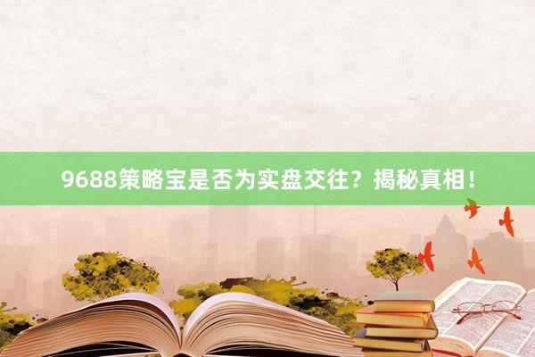 9688策略宝是否为实盘交往?揭秘真相!
