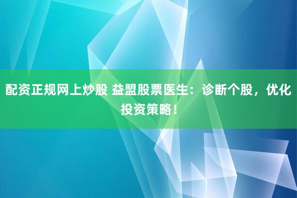 配资正规网上炒股 益盟股票医生:诊断个股,优化投资策略!