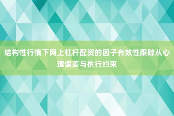 结构性行情下网上杠杆配资的因子有效性跟踪从心理偏差与执行约束