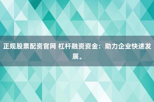 正规股票配资官网 杠杆融资资金：助力企业快速发展。
