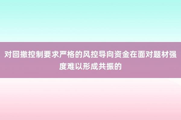 对回撤控制要求严格的风控导向资金在面对题材强度难以形成共振的