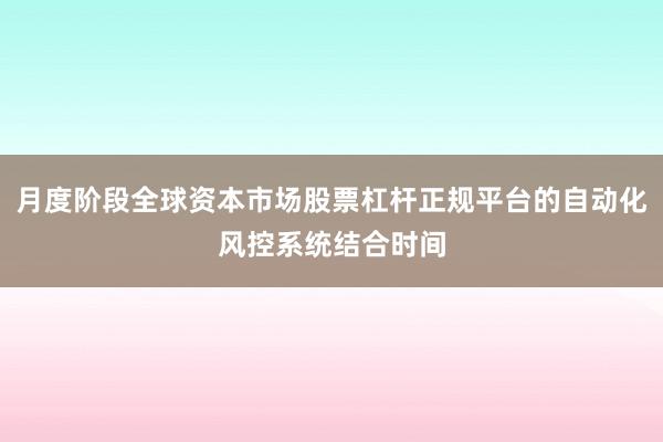 月度阶段全球资本市场股票杠杆正规平台的自动化风控系统结合时间