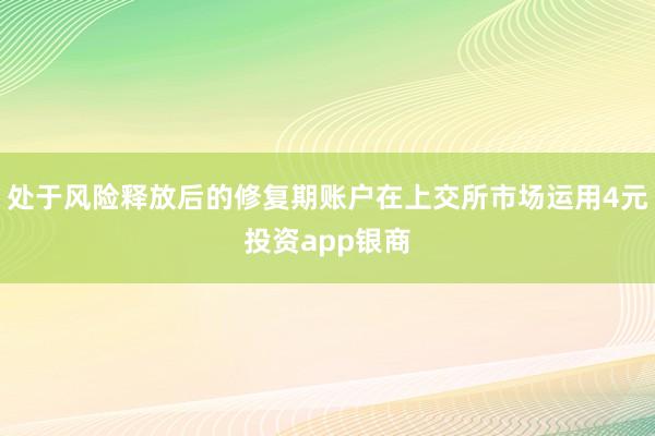 处于风险释放后的修复期账户在上交所市场运用4元投资app银商