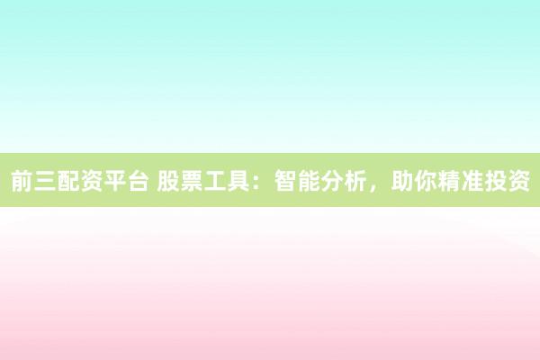 前三配资平台 股票工具：智能分析，助你精准投资