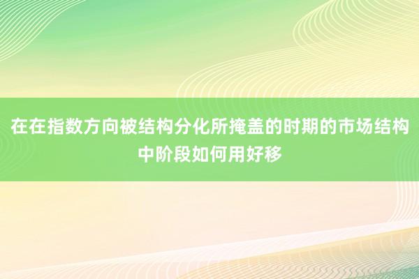 在在指数方向被结构分化所掩盖的时期的市场结构中阶段如何用好移