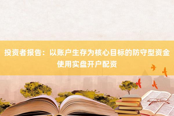 投资者报告：以账户生存为核心目标的防守型资金使用实盘开户配资
