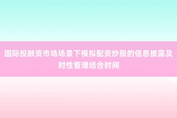 国际投融资市场场景下模拟配资炒股的信息披露及时性管理结合时间