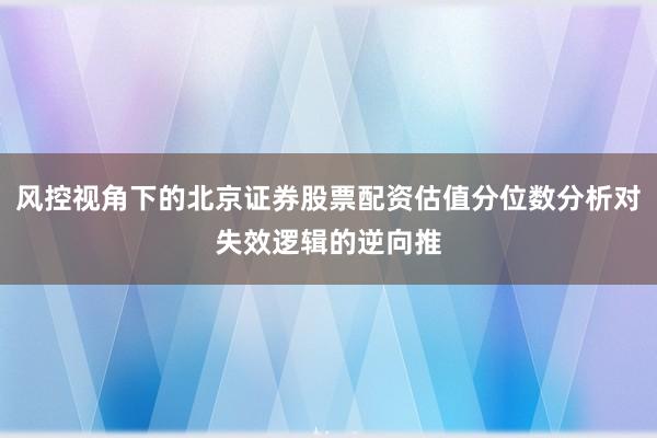 风控视角下的北京证券股票配资估值分位数分析对失效逻辑的逆向推