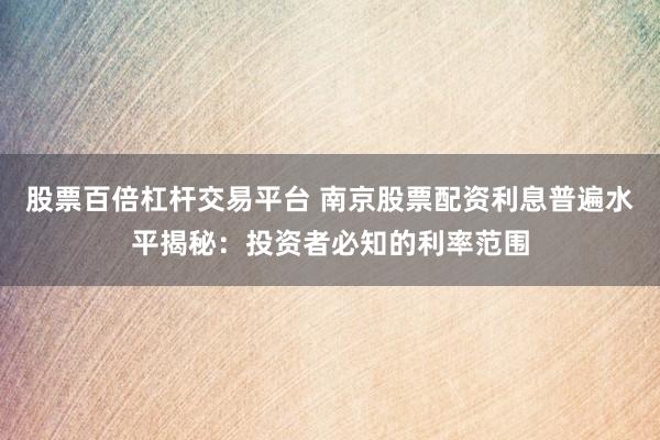 股票百倍杠杆交易平台 南京股票配资利息普遍水平揭秘：投资者必知的利率范围