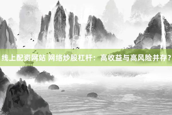 线上配资网站 网络炒股杠杆:高收益与高风险并存?