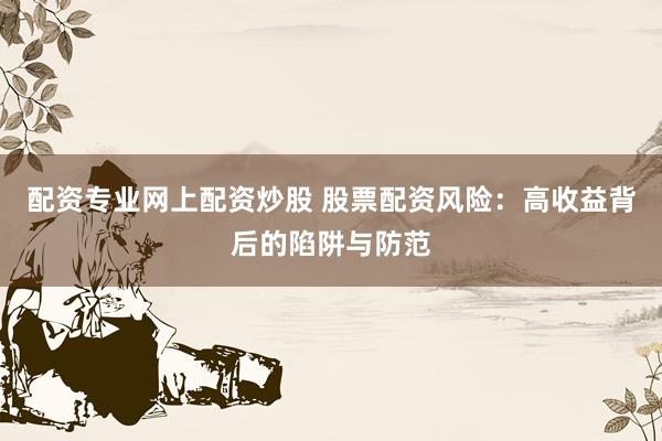 配资专业网上配资炒股 股票配资风险：高收益背后的陷阱与防范