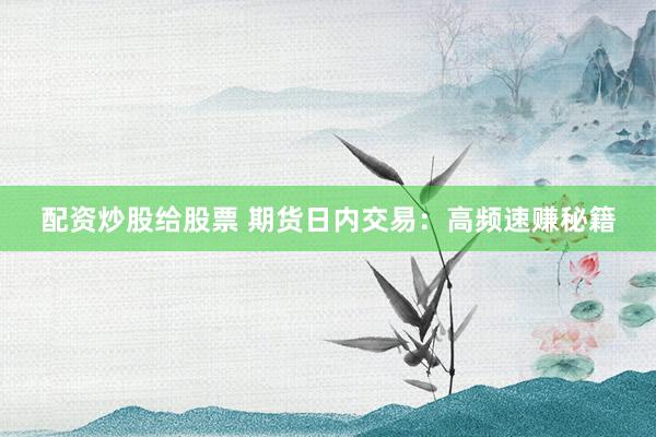 配资炒股给股票 期货日内交易：高频速赚秘籍