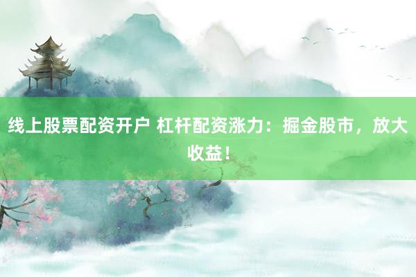 线上股票配资开户 杠杆配资涨力：掘金股市，放大收益！
