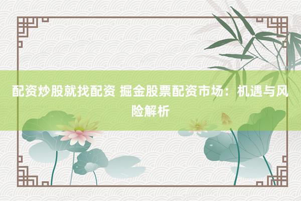 配资炒股就找配资 掘金股票配资市场：机遇与风险解析