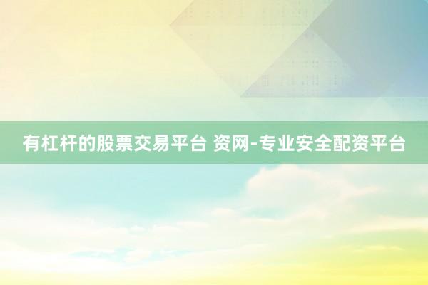 有杠杆的股票交易平台 资网-专业安全配资平台