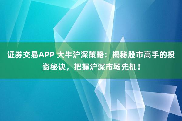 证券交易APP 大牛沪深策略：揭秘股市高手的投资秘诀，把握沪深市场先机！
