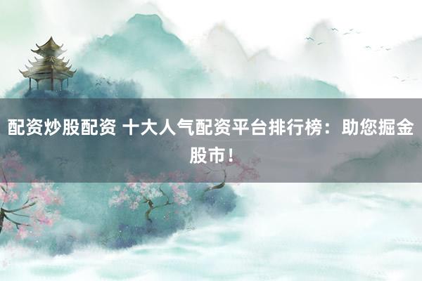 配资炒股配资 十大人气配资平台排行榜：助您掘金股市！