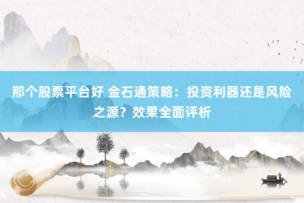 那个股票平台好 金石通策略：投资利器还是风险之源？效果全面评析