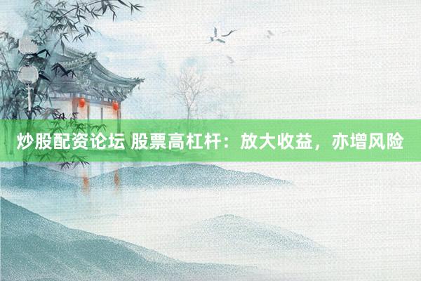 炒股配资论坛 股票高杠杆：放大收益，亦增风险
