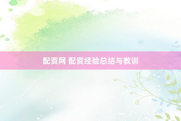 配资网 配资经验总结与教训