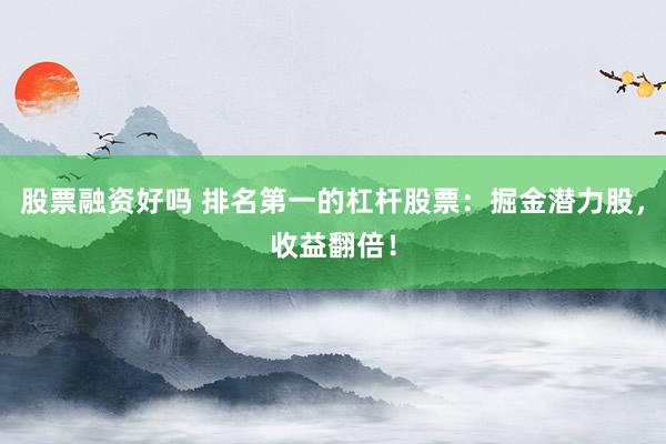 股票融资好吗 排名第一的杠杆股票：掘金潜力股，收益翻倍！