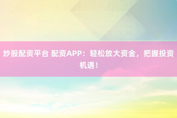 炒股配资平台 配资APP：轻松放大资金，把握投资机遇！