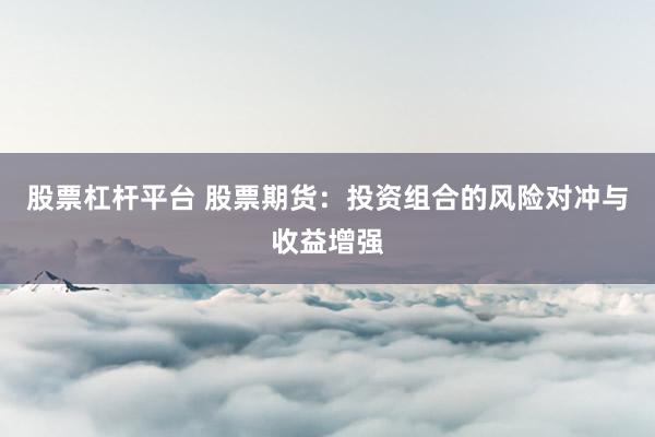 股票杠杆平台 股票期货:投资组合的风险对冲与收益增强