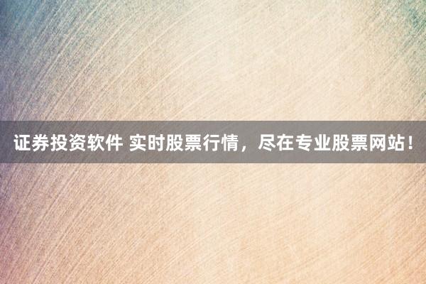 证券投资软件 实时股票行情，尽在专业股票网站！