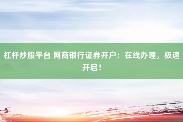 杠杆炒股平台 网商银行证券开户：在线办理，极速开启！