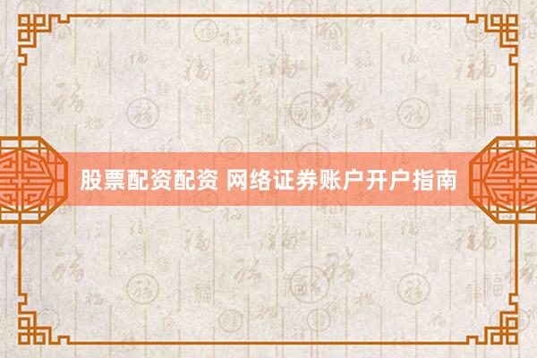 股票配资配资 网络证券账户开户指南