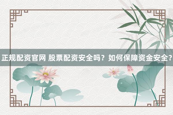 正规配资官网 股票配资安全吗？如何保障资金安全？