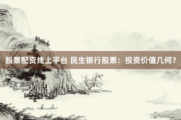 股票配资线上平台 民生银行股票：投资价值几何？